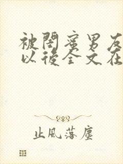 被闺蜜男友错认以后全文在线阅读