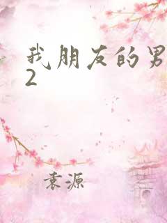 我朋友的男朋友2 我朋友的男朋友2
