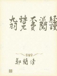 九转不灭经周轻羽免费阅读无弹窗