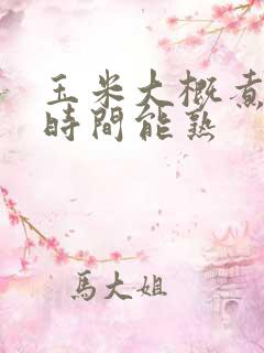 玉米大概煮多长时间能熟