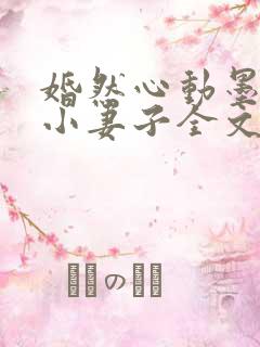 婚然心动墨少的小妻子全文阅读