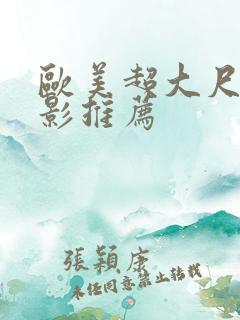 欧美超大尺度电影推荐 欧美超大尺度电影推荐