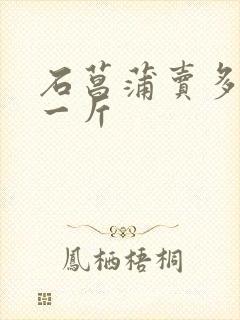 石菖蒲卖多少钱一斤 石菖蒲卖多少钱一斤