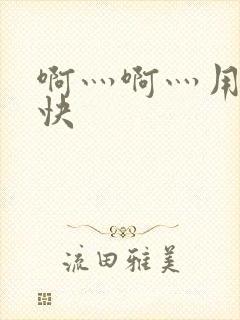 啊灬啊灬用力啊快