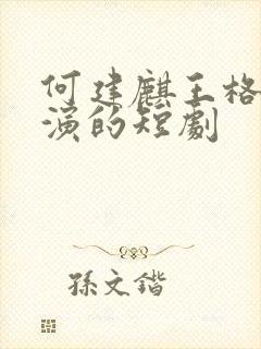 何建麒王格格主演的短剧