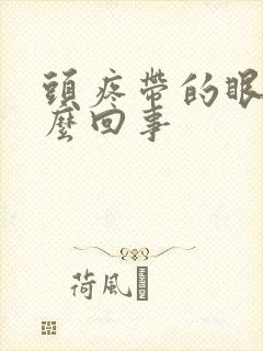 头疼带的眼疼怎么回事 头疼带的眼疼怎么回事