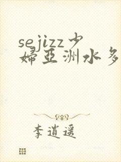 sejizz少妇亚洲水多