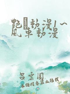 艳鉧动漫1~6风车动漫 艳鉧动漫1~6风车动漫