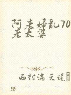 阿老妇乱70岁老太婆