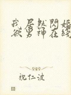 我居然闪婚了禁欲男神在线免费观看