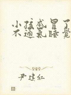 小孩感冒了鼻子不通气睡觉呼吸困难