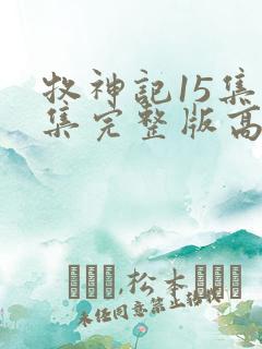 牧神记15集全集完整版高清 牧神记15集全集完整版高清