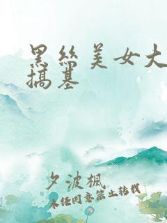 黑丝美女大长腿搞基
