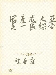 国产成人亚洲欧美一区综合
