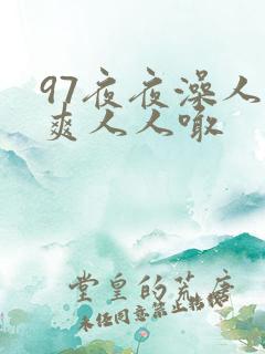 97夜夜澡人人爽人人喊