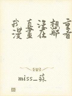 我真没想重生啊漫画在哪看免费