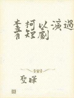 李柯以演过的所有短剧