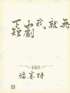 下山我就无敌了短剧