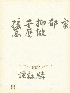 孩子抑郁家长要怎么做