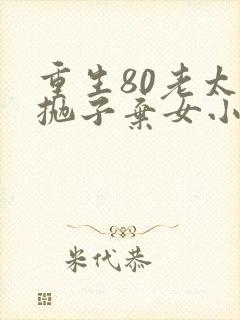 重生80老太太抛子弃女小说结局