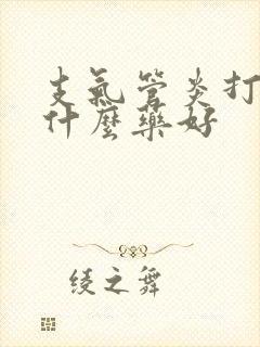 支气管炎打针用什么药好