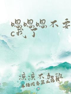 嗯嗯嗯不要h别c我了