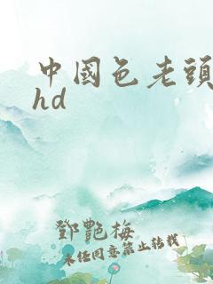 中国色老头老太hd 中国色老头老太hd
