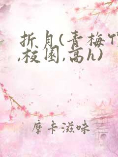 折月(青梅竹马,校园,高h)