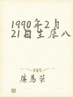 1990年2月21日生辰八字