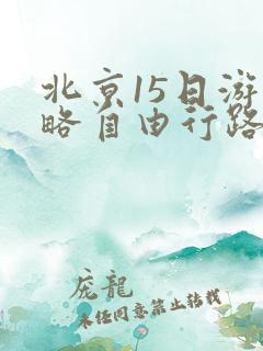 北京15日游攻略自由行路线