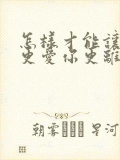 怎样才能让老公更爱你更离不开你