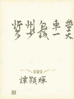 忻州包车带司机多少钱一天
