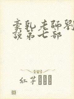 豪乳老师刘艳小说第七部