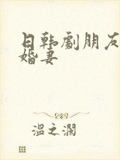 日韩剧朋友的未婚妻