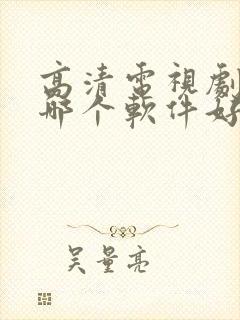 高清电视剧免费哪个软件好 高清电视剧免费哪个软件好