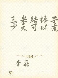 玉米结棒子后多少天可以煮着吃