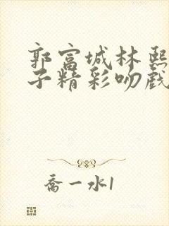 郭富城林熙蕾父子精彩吻戏片段原声