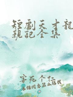短剧天才龙宝寻亲记全集