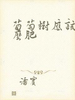 葡萄树应该施什么肥