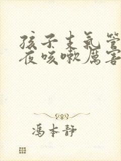 孩子支气管炎半夜咳嗽厉害怎么办
