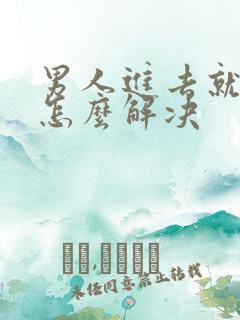男人进去就秒射怎么解决