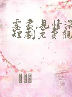雾尽,见情深 短剧免费观看 雾尽,见情深 短剧免费观看