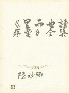 《里面也请好好疼爱》全集免费播放