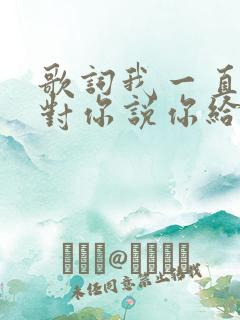 歌词我一直都想对你说你给我想不到的快乐