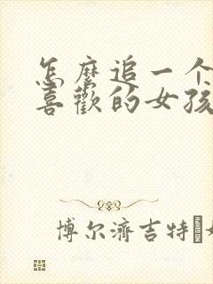 怎么追一个自己喜欢的女孩子