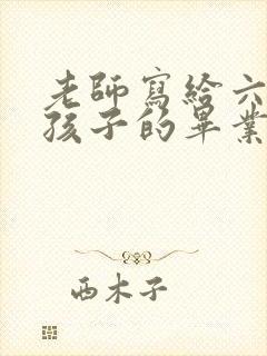 老师写给六年级孩子的毕业寄语