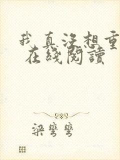 我真没想重生啊 在线阅读 我真没想重生啊 在线阅读