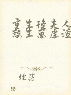 重生后夫人她只想生崽虐渣 重生后夫人她只想生崽虐渣