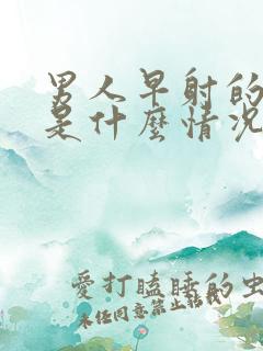 男人早射的原因是什么情况