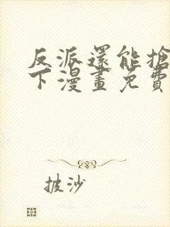反派还能抢救一下漫画免费下拉式